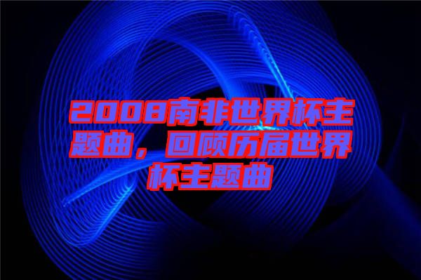 2008南非世界杯主題曲，回顧歷屆世界杯主題曲