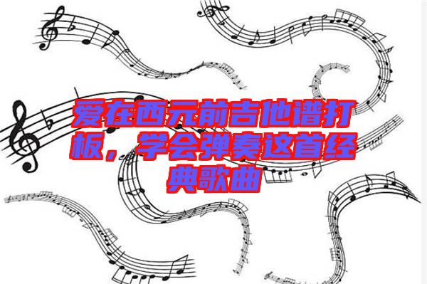 愛(ài)在西元前吉他譜打板，學(xué)會(huì)彈奏這首經(jīng)典歌曲