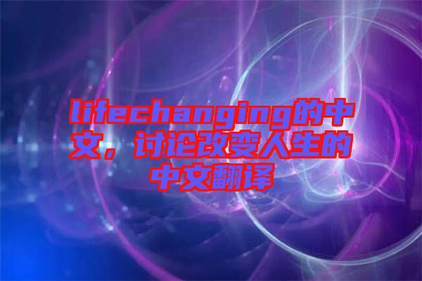 lifechanging的中文，討論改變?nèi)松闹形姆g