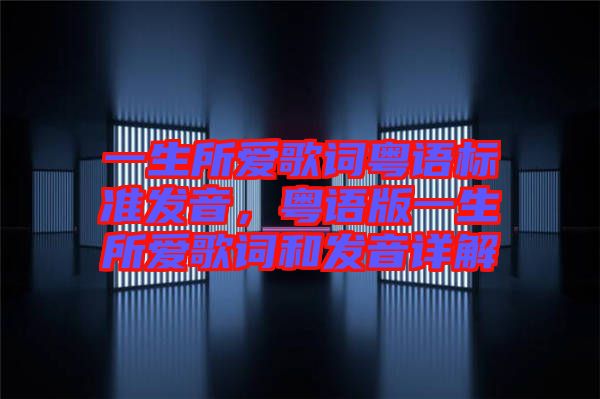 一生所愛(ài)歌詞粵語(yǔ)標(biāo)準(zhǔn)發(fā)音，粵語(yǔ)版一生所愛(ài)歌詞和發(fā)音詳解