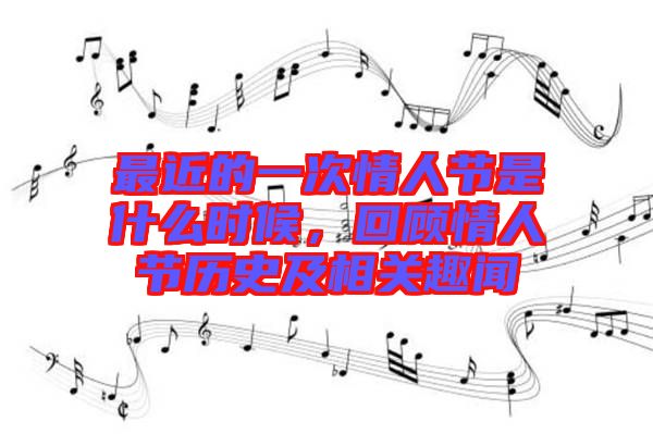 最近的一次情人節(jié)是什么時(shí)候，回顧情人節(jié)歷史及相關(guān)趣聞