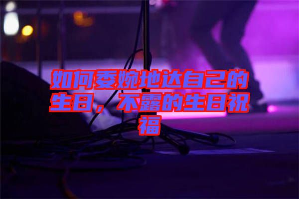 如何委婉地達自己的生日，不露的生日祝福