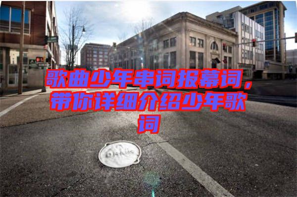 歌曲少年串詞報(bào)幕詞，帶你詳細(xì)介紹少年歌詞
