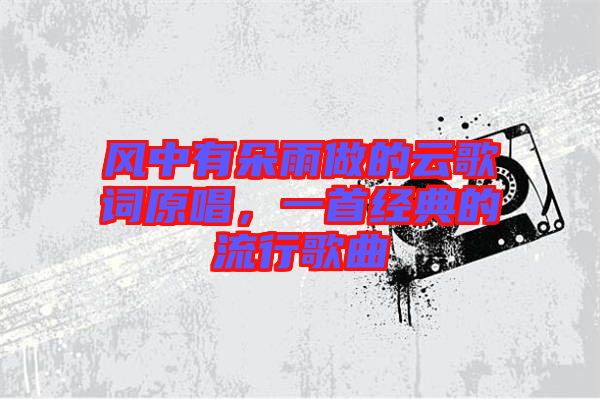 風(fēng)中有朵雨做的云歌詞原唱，一首經(jīng)典的流行歌曲