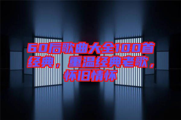 60后歌曲大全100首經(jīng)典，重溫經(jīng)典老歌，懷舊情懷