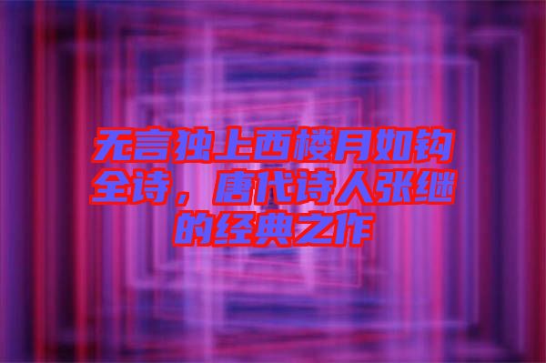 無言獨上西樓月如鉤全詩，唐代詩人張繼的經典之作