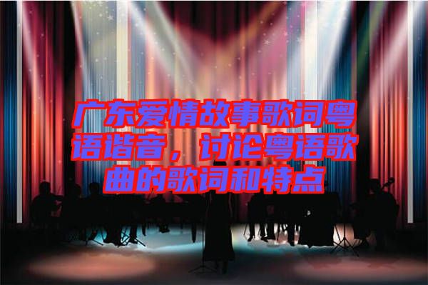 廣東愛情故事歌詞粵語諧音，討論粵語歌曲的歌詞和特點(diǎn)