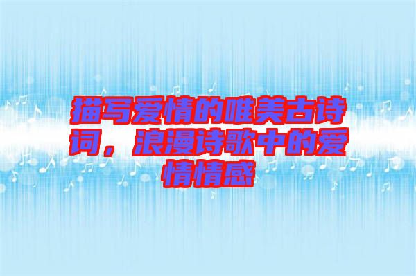 描寫愛情的唯美古詩詞，浪漫詩歌中的愛情情感