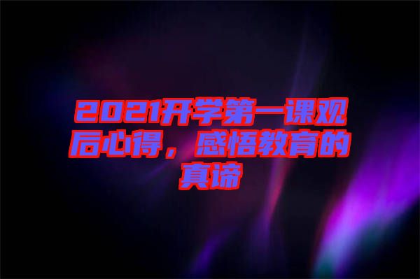 2021開(kāi)學(xué)第一課觀后心得，感悟教育的真諦