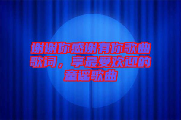 謝謝你感謝有你歌曲歌詞，享最受歡迎的童謠歌曲