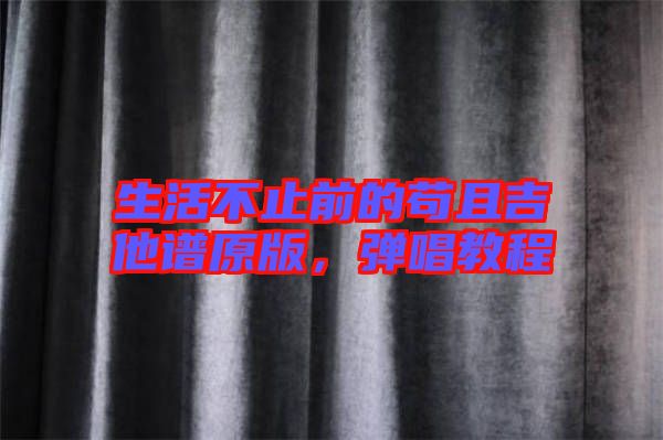 生活不止前的茍且吉他譜原版，彈唱教程