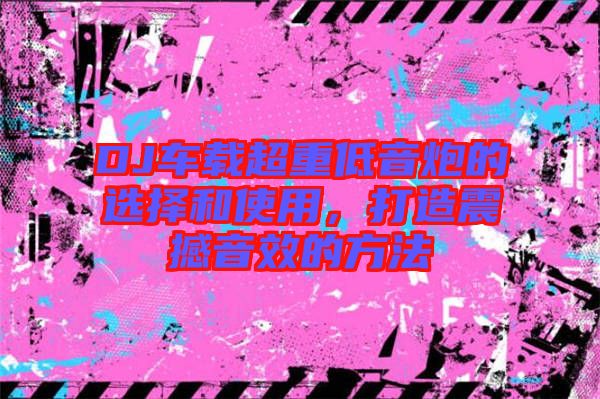 DJ車載超重低音炮的選擇和使用，打造震撼音效的方法