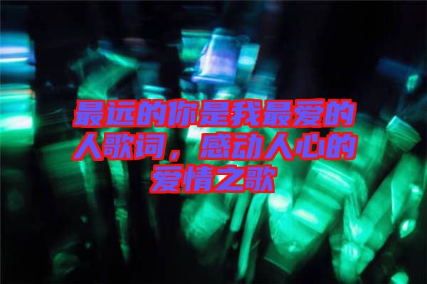 最遠(yuǎn)的你是我最愛的人歌詞，感動(dòng)人心的愛情之歌