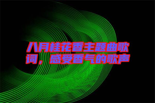 八月桂花香主題曲歌詞，感受香氣的歌聲