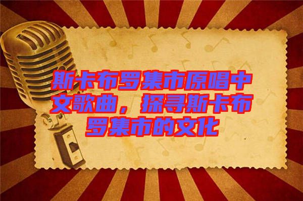 斯卡布羅集市原唱中文歌曲，探尋斯卡布羅集市的文化