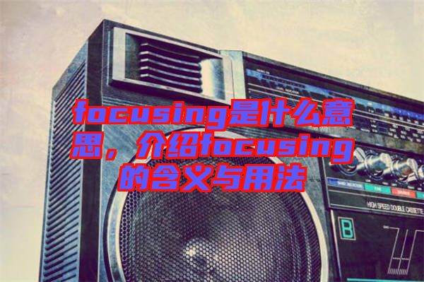 focusing是什么意思，介紹focusing的含義與用法