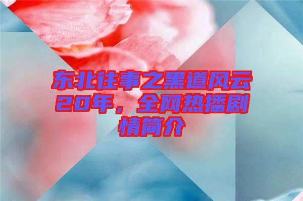 東北往事之黑道風云20年，全網(wǎng)熱播劇情簡介