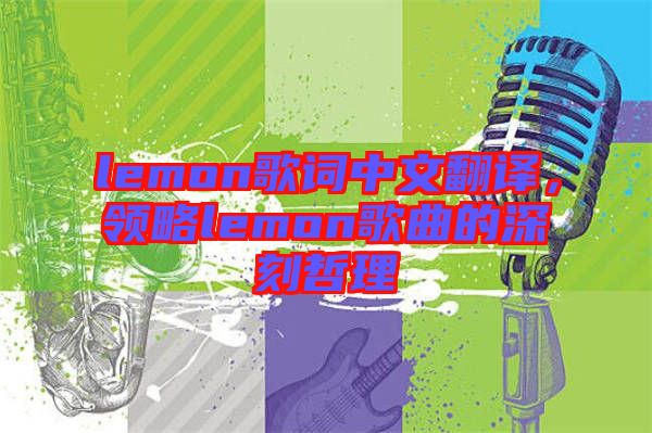 lemon歌詞中文翻譯，領(lǐng)略lemon歌曲的深刻哲理