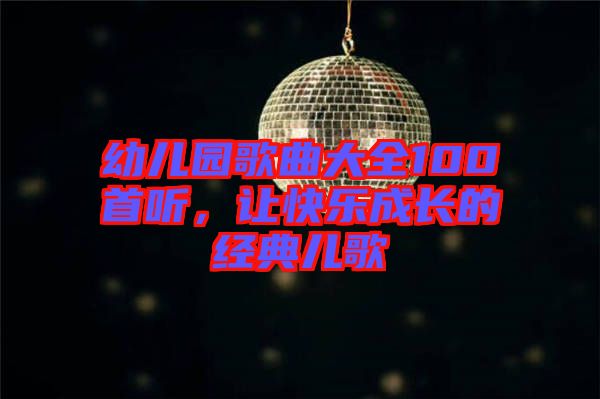 幼兒園歌曲大全100首聽，讓快樂成長的經(jīng)典兒歌