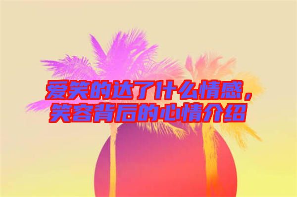 愛笑的達了什么情感，笑容背后的心情介紹