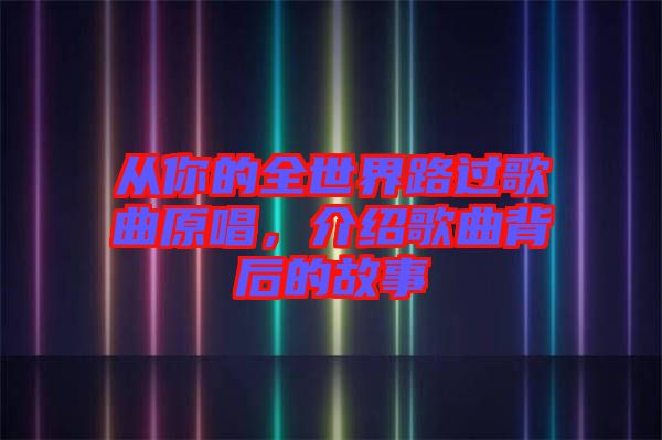 從你的全世界路過(guò)歌曲原唱，介紹歌曲背后的故事