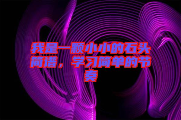 我是一顆小小的石頭簡(jiǎn)譜，學(xué)習(xí)簡(jiǎn)單的節(jié)奏