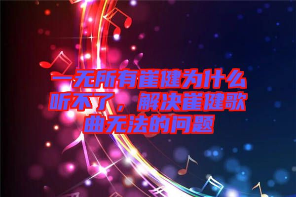 一無所有崔健為什么聽不了，解決崔健歌曲無法的問題