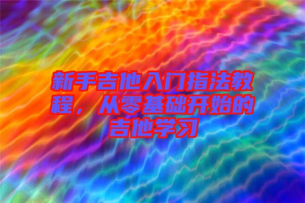 新手吉他入門指法教程，從零基礎開始的吉他學習