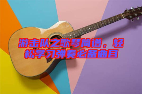 游擊隊之歌琴簡譜，輕松學習彈奏必備曲目