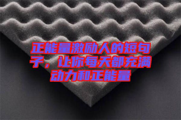 正能量激勵(lì)人的短句子，讓你每天都充滿動(dòng)力和正能量
