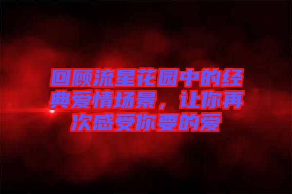 回顧流星花園中的經(jīng)典愛情場景，讓你再次感受你要的愛