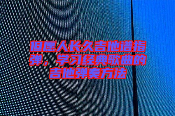 但愿人長(zhǎng)久吉他譜指彈，學(xué)習(xí)經(jīng)典歌曲的吉他彈奏方法
