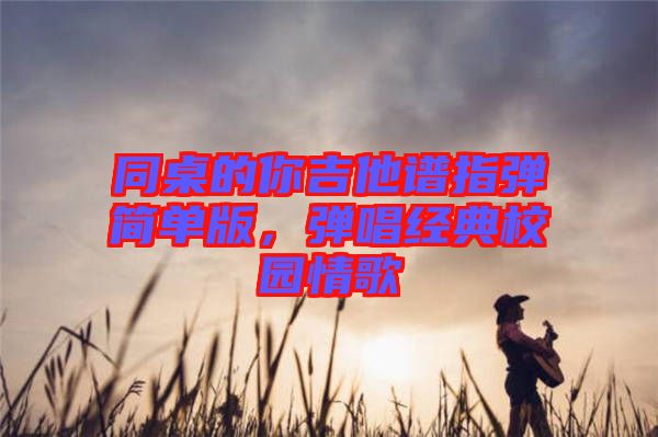 同桌的你吉他譜指彈簡單版，彈唱經典校園情歌