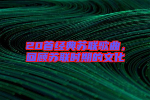 20首經(jīng)典蘇聯(lián)歌曲，回顧蘇聯(lián)時期的文化