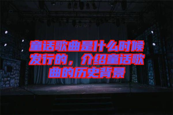 童話歌曲是什么時候發(fā)行的，介紹童話歌曲的歷史背景