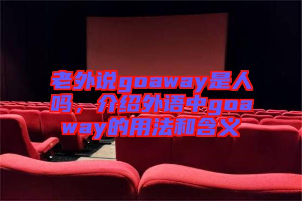 老外說goaway是人嗎，介紹外語中g(shù)oaway的用法和含義