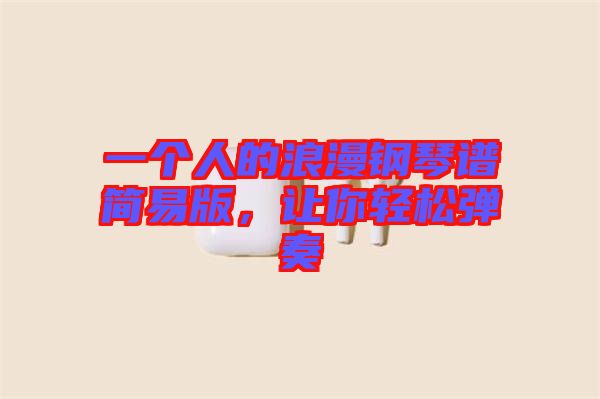 一個(gè)人的浪漫鋼琴譜簡易版，讓你輕松彈奏