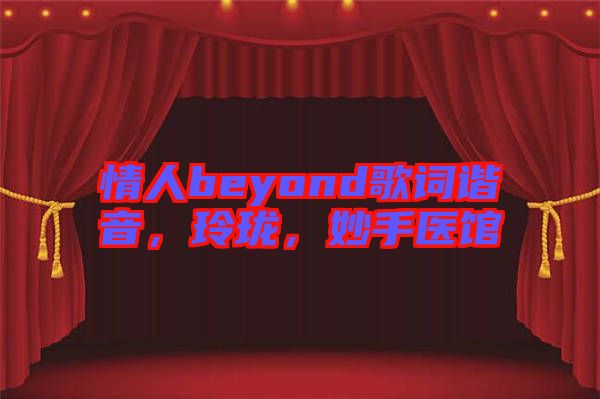 情人beyond歌詞諧音，玲瓏，妙手醫(yī)館