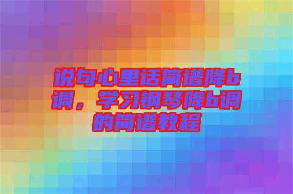 說句心里話簡譜降b調(diào)，學(xué)習(xí)鋼琴降b調(diào)的簡譜教程