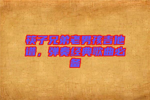 筷子兄弟老男孩吉他譜，彈奏經(jīng)典歌曲必備