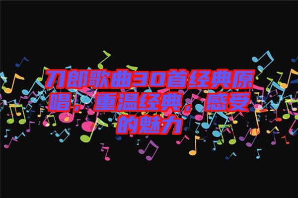 刀郎歌曲30首經(jīng)典原唱，重溫經(jīng)典，感受的魅力