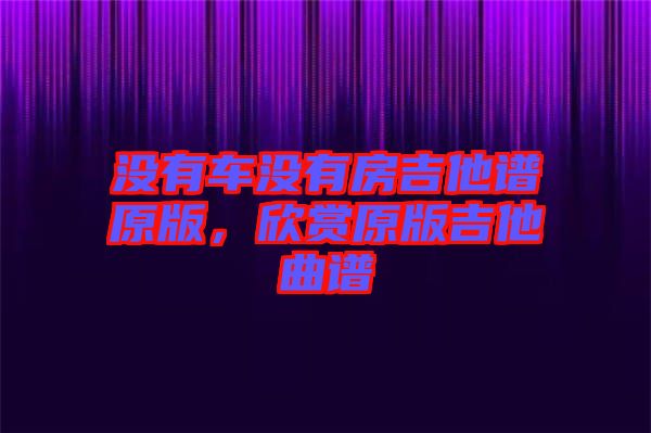 沒有車沒有房吉他譜原版，欣賞原版吉他曲譜