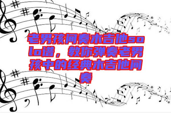 老男孩間奏木吉他solo譜，教你彈奏老男孩中的經(jīng)典木吉他間奏
