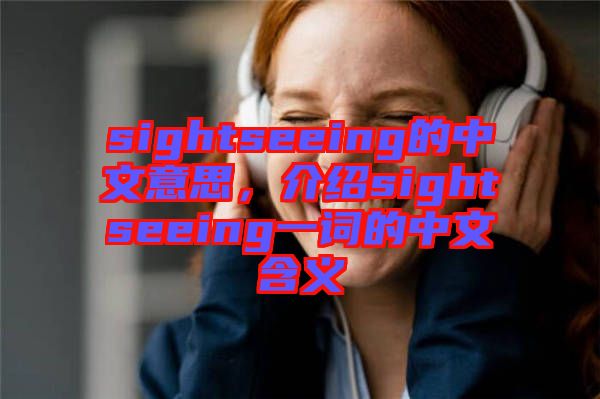 sightseeing的中文意思，介紹sightseeing一詞的中文含義