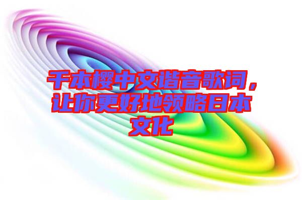 千本櫻中文諧音歌詞，讓你更好地領(lǐng)略日本文化