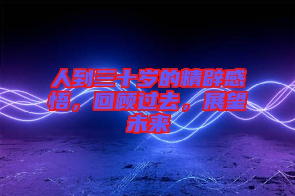人到三十歲的精辟感悟，回顧過去，展望未來