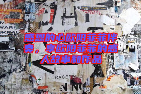 感恩的心歐陽菲菲伴奏，享歐陽菲菲的感人故事和作品