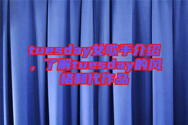 tuesday女歌手介紹，了解tuesday的風(fēng)格和代作品