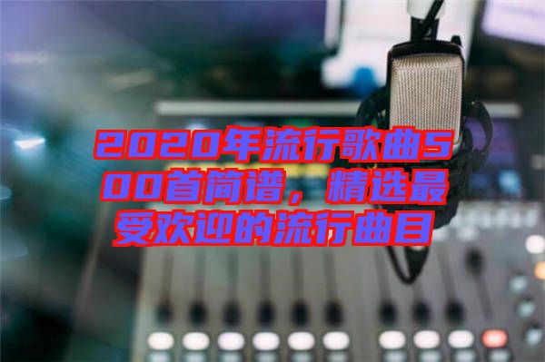 2020年流行歌曲500首簡(jiǎn)譜，精選最受歡迎的流行曲目