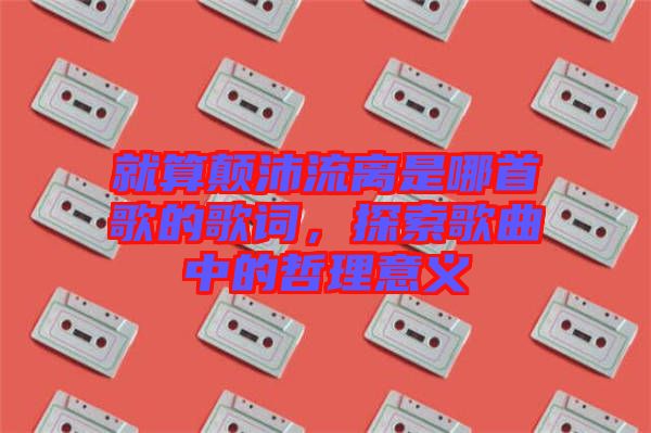 就算顛沛流離是哪首歌的歌詞，探索歌曲中的哲理意義